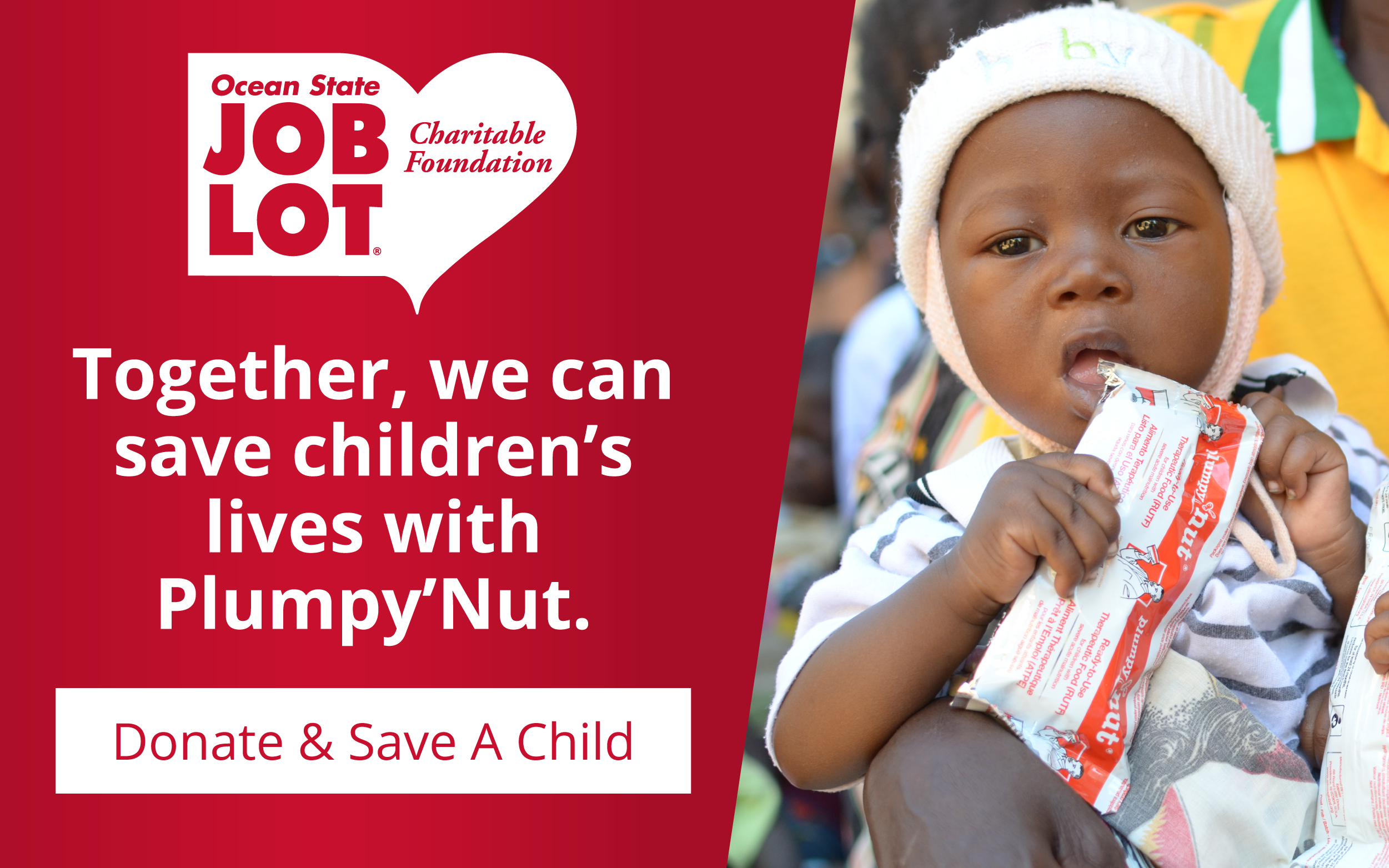 Ocean State Job Lot Charitable Foundation, Together, we can save children’s lives with Plumpy’Nut. Donate & Save A Child