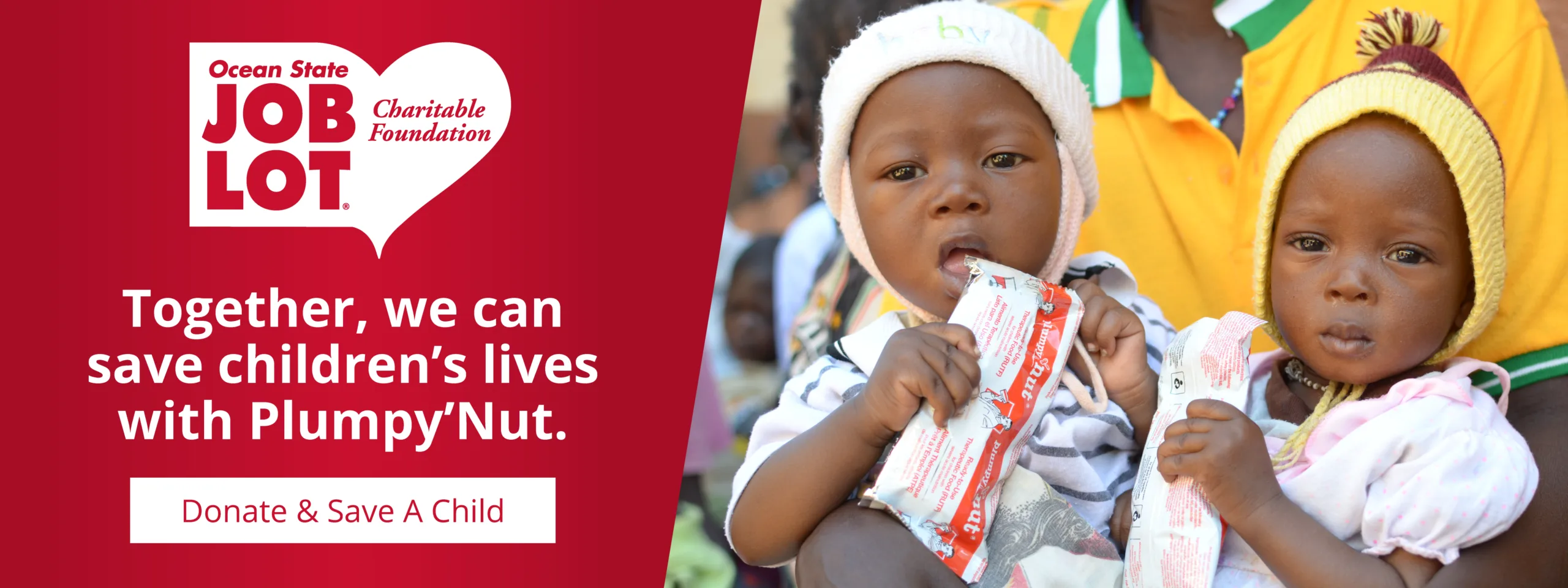 Ocean State Job Lot Charitable Foundation, Together, we can save children’s lives with Plumpy’Nut. Donate & Save A Child