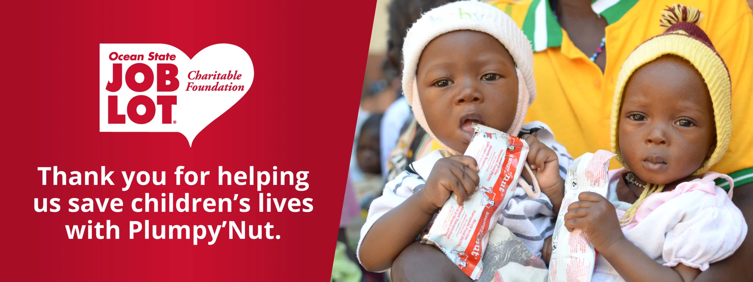 Ocean State Job Lot Charitable Foundation, Thank you for helping us save children’s lives with Plumpy’Nut.