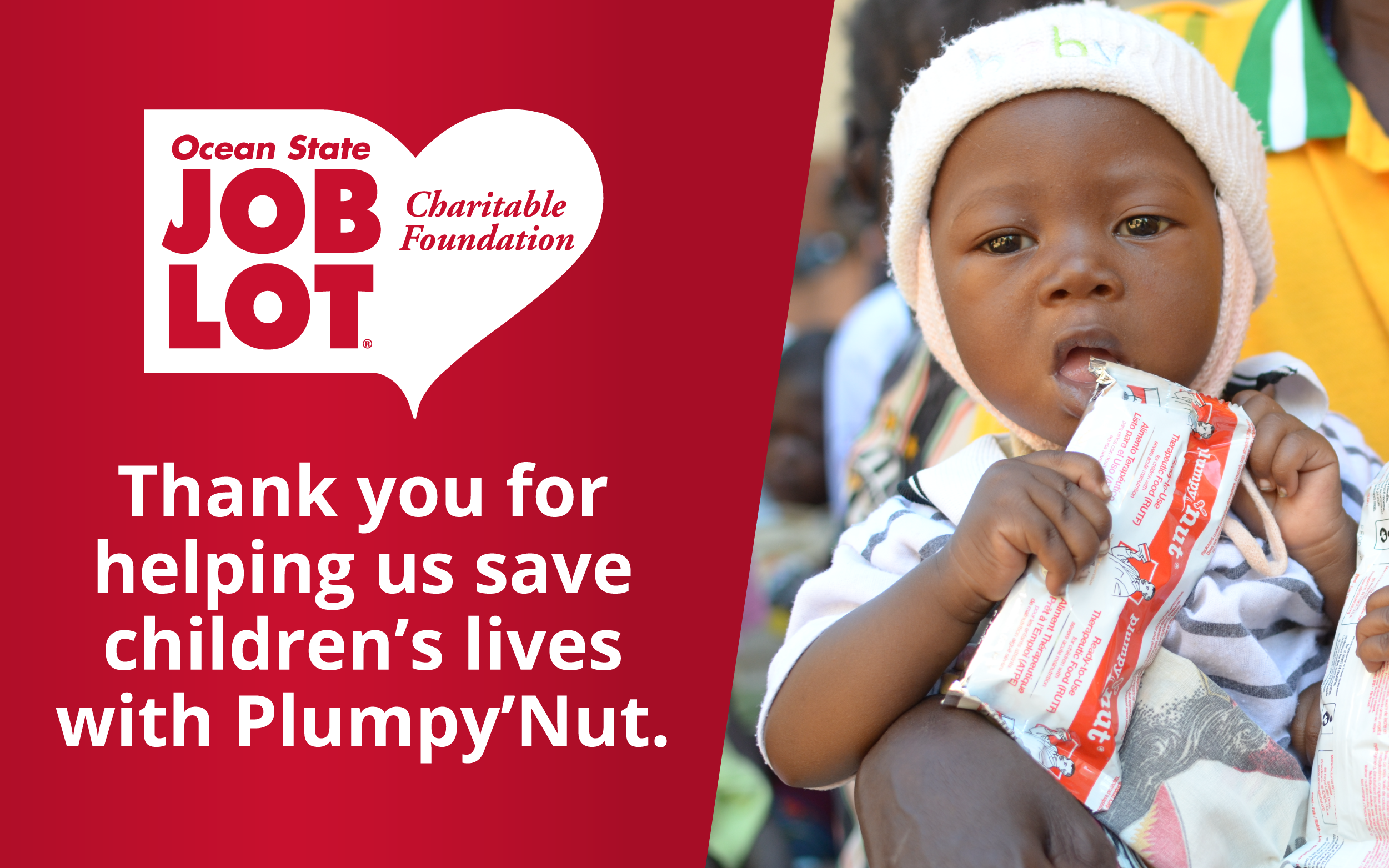 Ocean State Job Lot Charitable Foundation, Thank you for helping us save children’s lives with Plumpy’Nut.