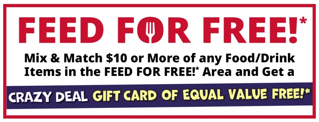 FEED FOR FREE!*, Mix & Match $10 or More of any Food/DrinkItems in the FEED FOR FREE!* Area and Get a Crazy Deal Gift Card of Equal Value, Free!*