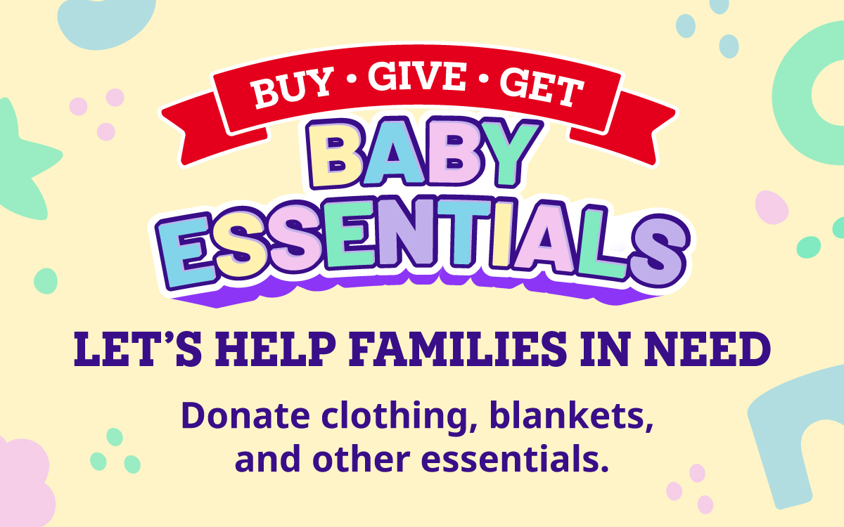 Buy Give Get Baby Essentials. Let's help families in Need. Donate clothing, blankets, and other essentials.